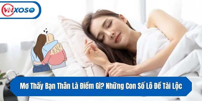 Mơ Thấy Bạn Thân Là Điềm Gì? Những Con Số Lô Đề Tài Lộc