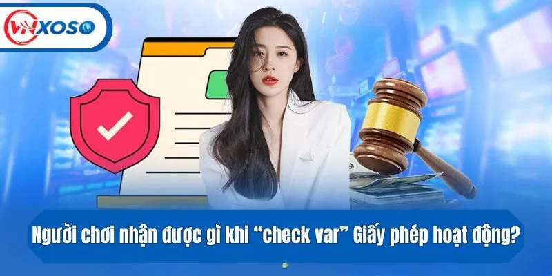 Người chơi nhận được gì khi “check var” Giấy phép hoạt động đơn vị cá cược?